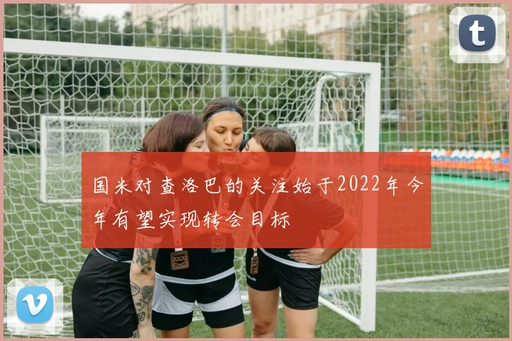 国米对查洛巴的关注始于2022年今年有望实现转会目标