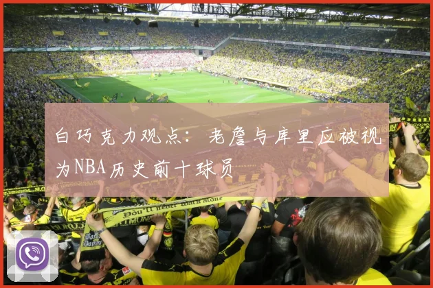 白巧克力观点：老詹与库里应被视为NBA历史前十球员