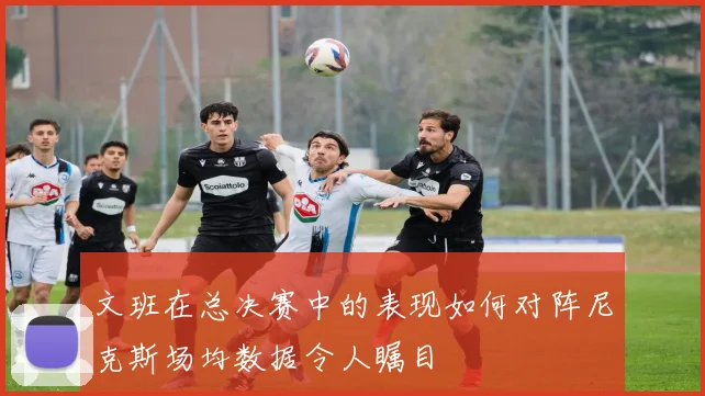 文班在总决赛中的表现如何对阵尼克斯场均数据令人瞩目