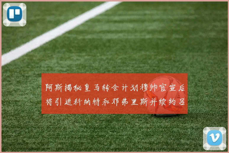 阿斯揭秘皇马转会计划穆帅官宣后将引进科纳特和邓弗里斯并续约吕迪格