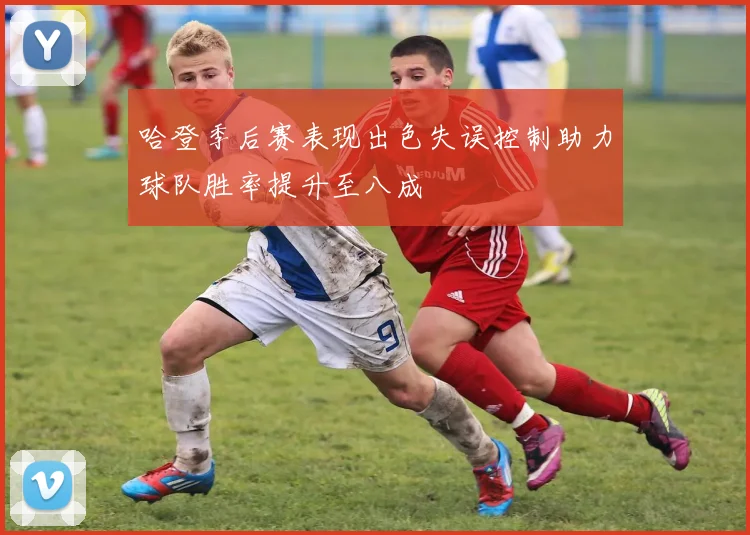 哈登季后赛表现出色失误控制助力球队胜率提升至八成