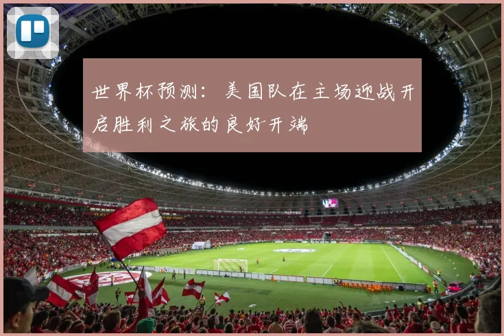 世界杯预测：美国队在主场迎战开启胜利之旅的良好开端
