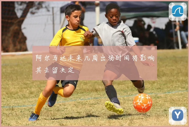 阿尔马达未来几周出场时间将影响其去留决定