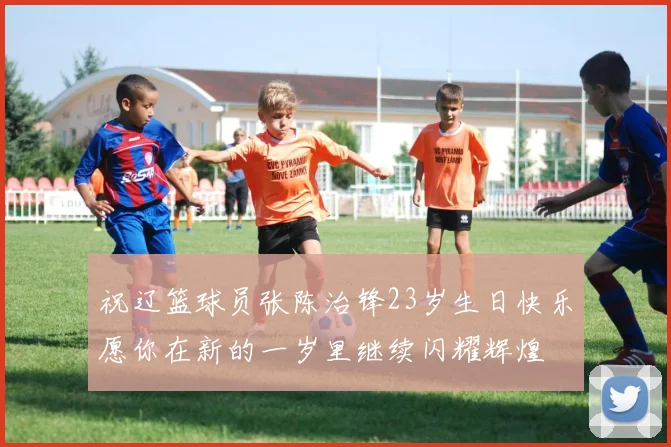 祝辽篮球员张陈治锋23岁生日快乐愿你在新的一岁里继续闪耀辉煌