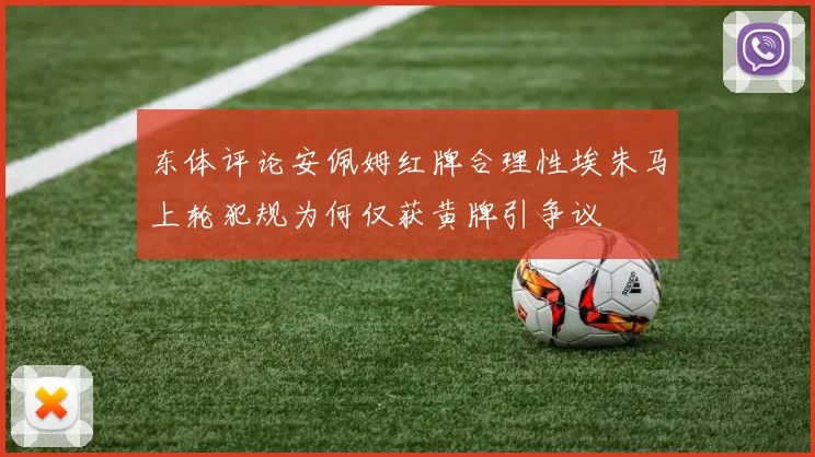 东体评论安佩姆红牌合理性埃朱马上轮犯规为何仅获黄牌引争议